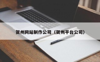 杞县贺州网站制作公司（贺州平台公司）